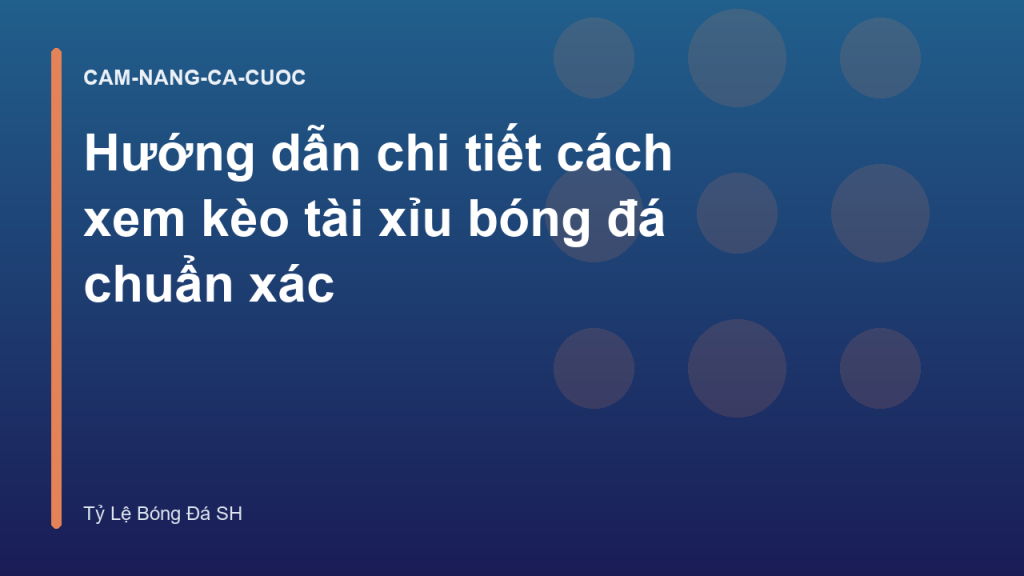 Hướng dẫn chi tiết cách xem kèo tài xỉu bóng đá chuẩn xác