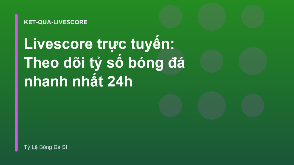 Livescore trực tuyến: Theo dõi tỷ số bóng đá nhanh nhất 24h